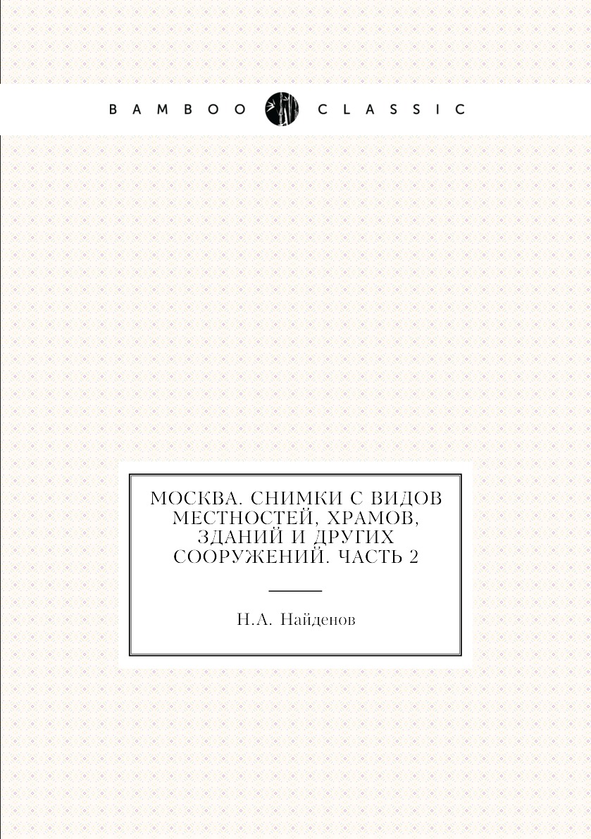 

Книга Москва. Снимки с видов местностей, храмов, зданий и других сооружений. Часть 2