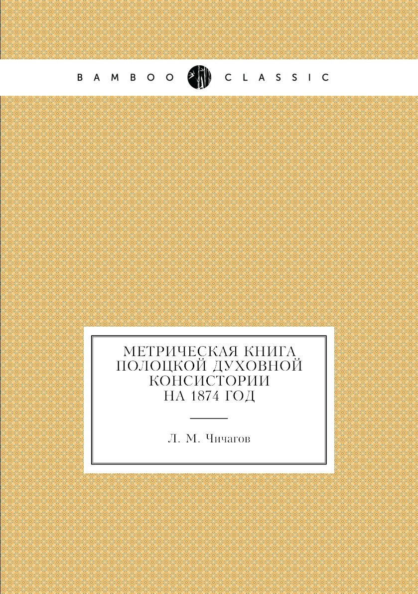 

Книга Метрическая книга Полоцкой Духовной Консистории на 1874 год