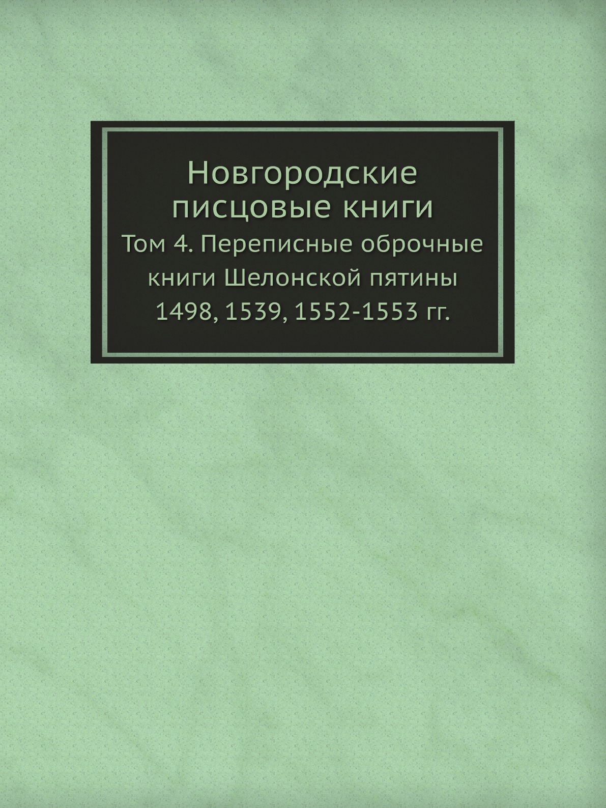 

Новгородские писцовые книги. Том 4. Переписные оброчные книги Шелонской пятины 14...