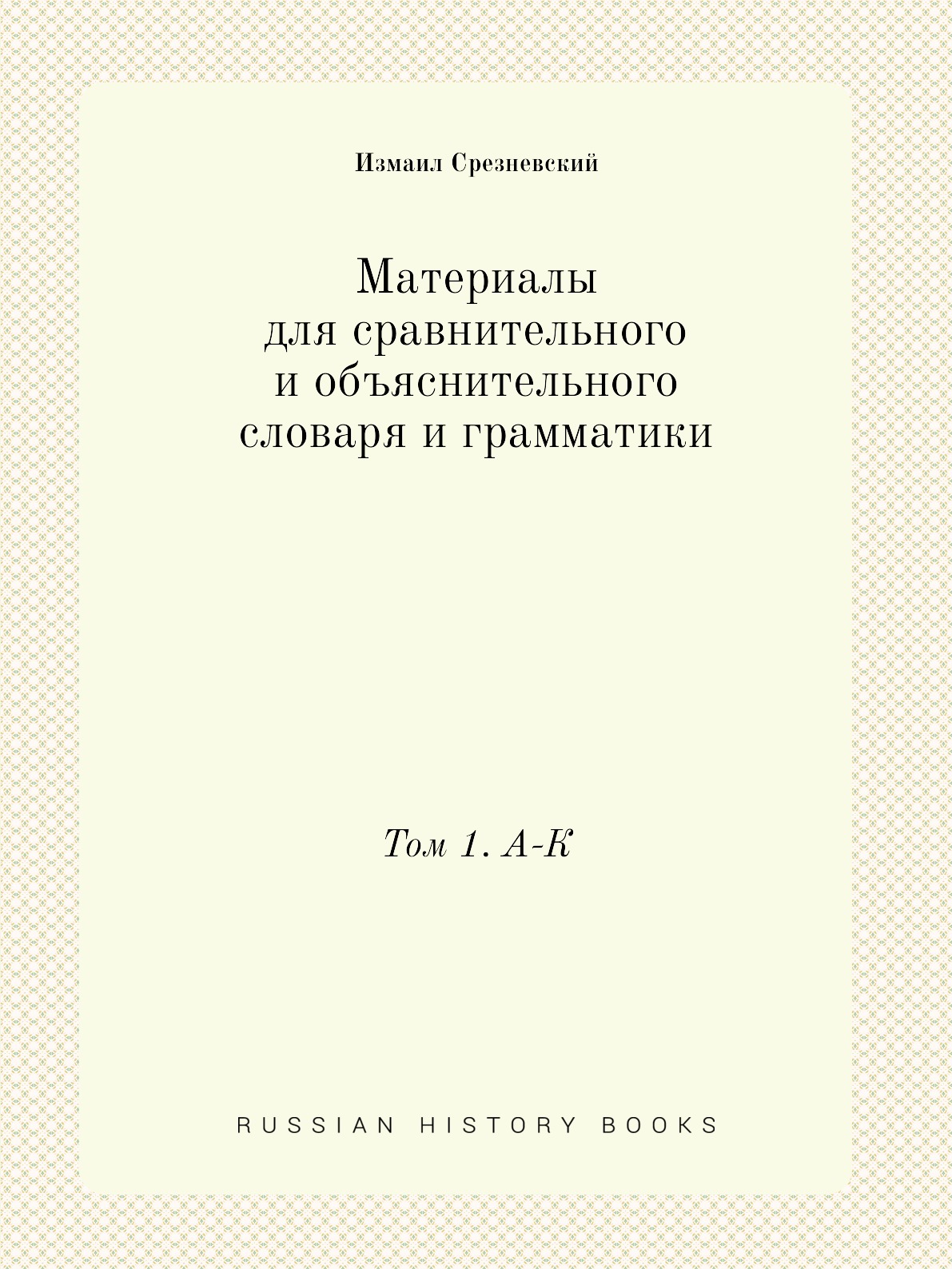 

Материалы для сравнительного и объяснительного словаря и грамматики. Том 1. А-К