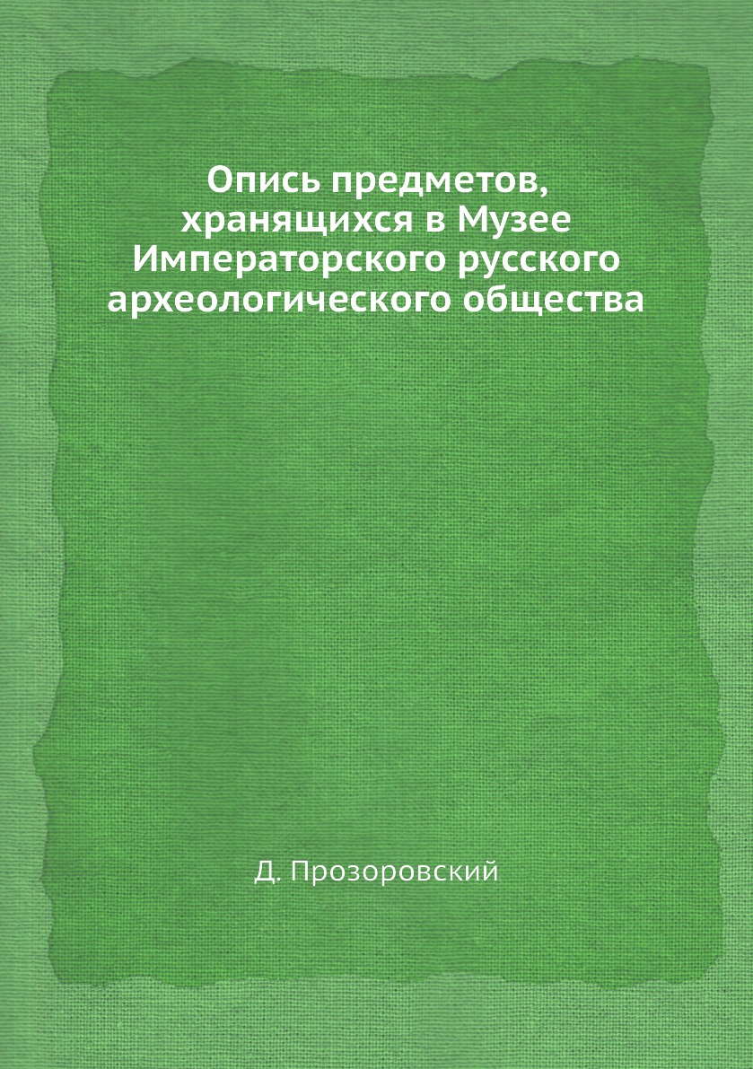 

Книга Опись предметов, хранящихся в Музее Императорского русского археологического обще...