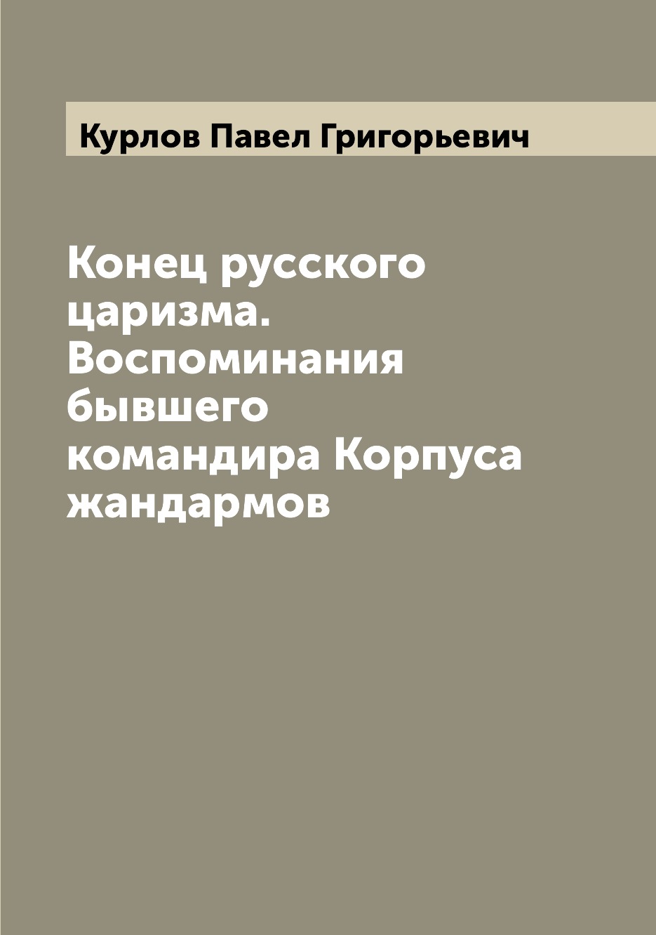 

Конец русского царизма. Воспоминания бывшего командира Корпуса жандармов