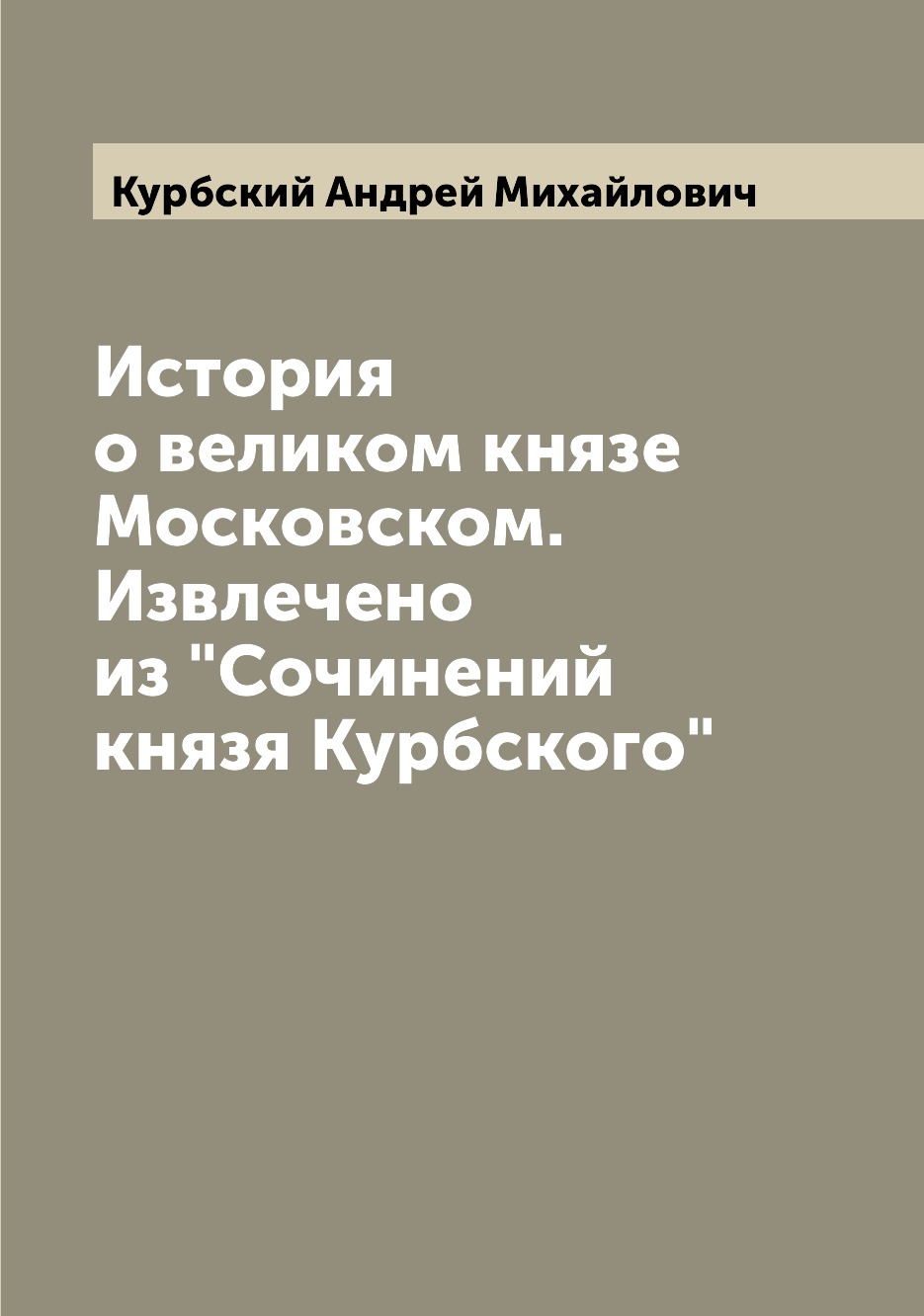 

История о великом князе Московском. Извлечено из Сочинений князя Курбского