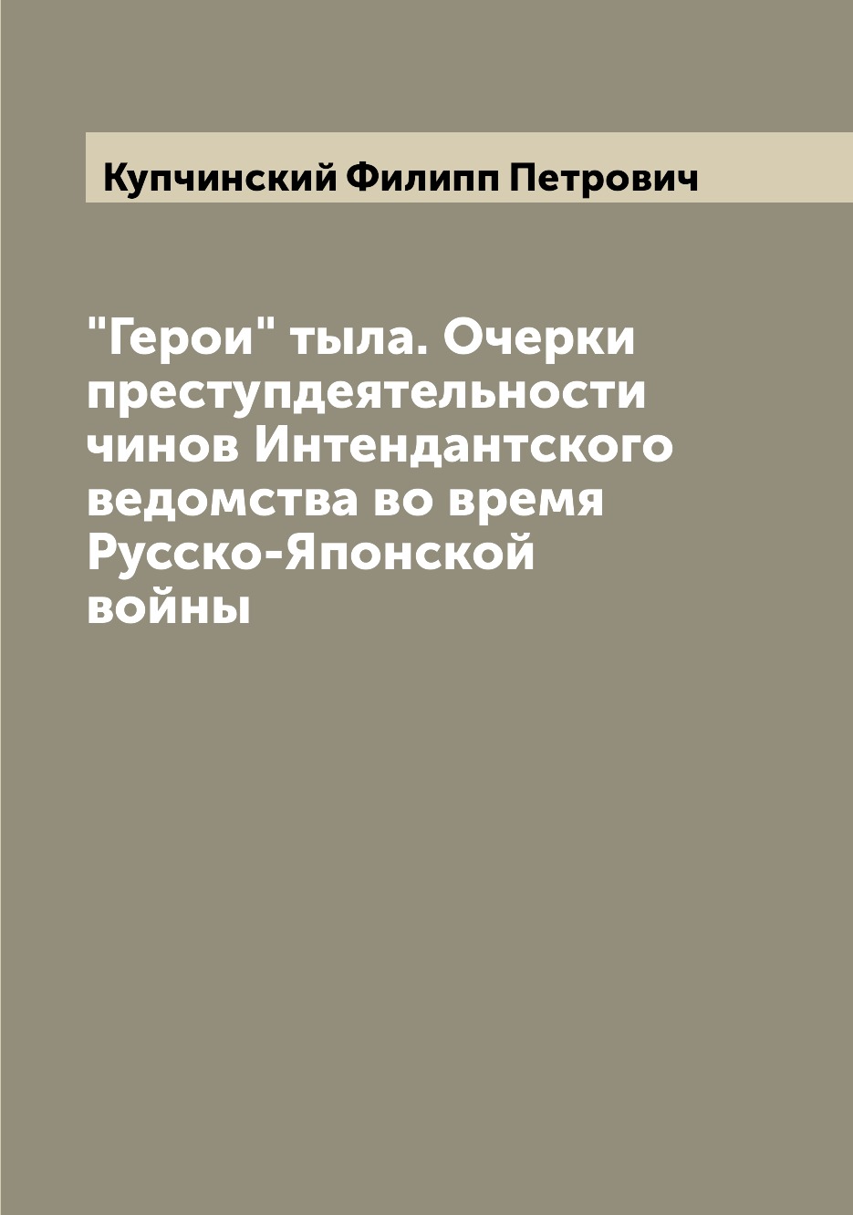 

Герои тыла. Очерки преступдеятельности чинов Интендантского ведомства во время ...