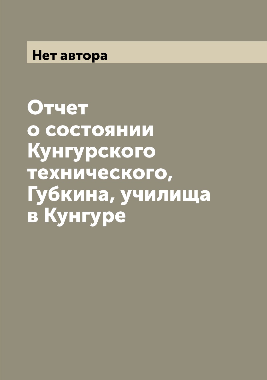 

Книга Отчет о состоянии Кунгурского технического, Губкина, училища в Кунгуре