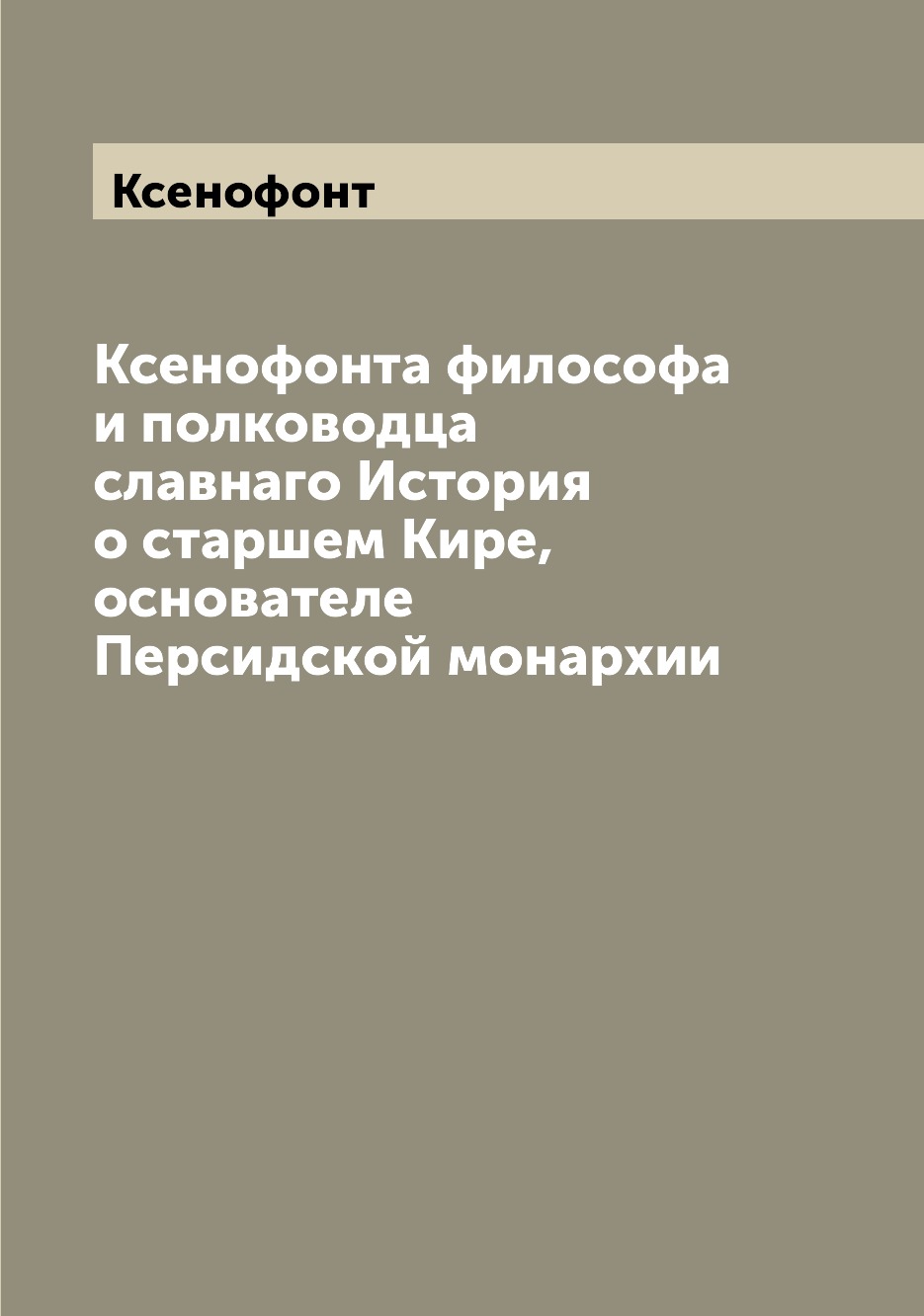 

Ксенофонта философа и полководца славнаго История о старшем Кире, основателе Перс...