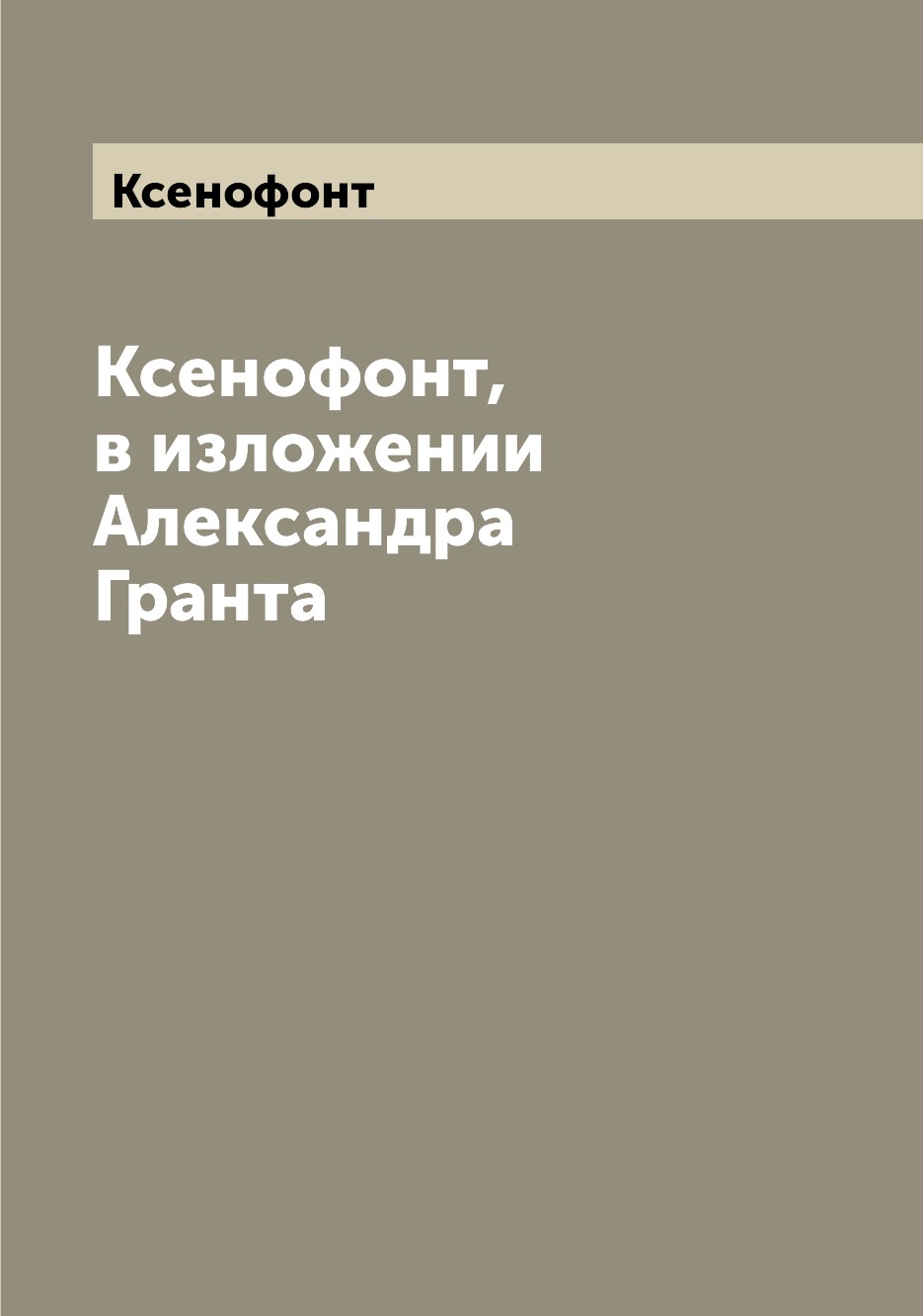 

Книга Ксенофонт, в изложении Александра Гранта