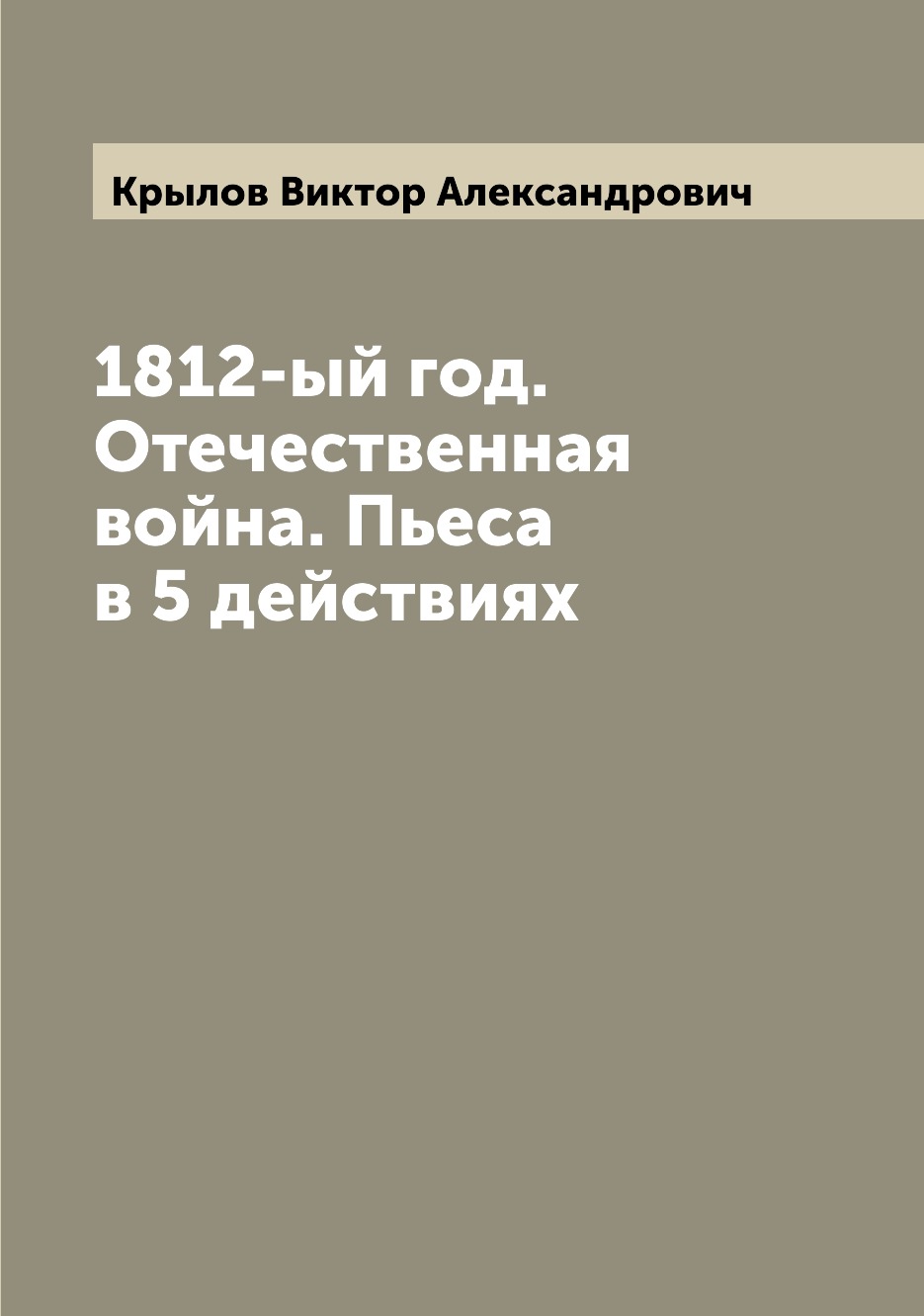 

Книга 1812-ый год. Отечественная война. Пьеса в 5 действиях