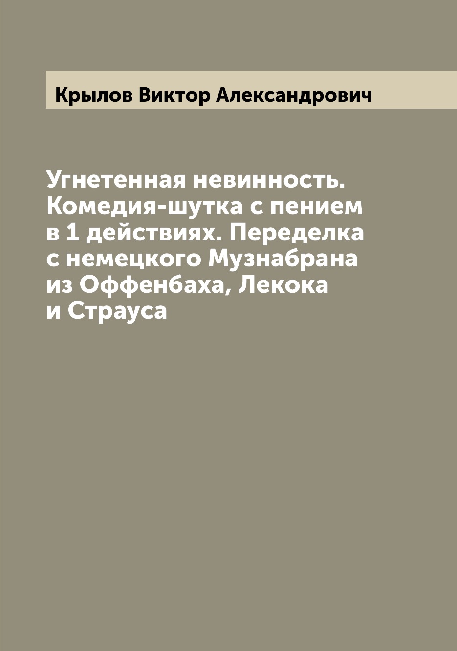 

Книга Угнетенная невинность. Комедия-шутка с пением в 1 действиях. Переделка с немецког...