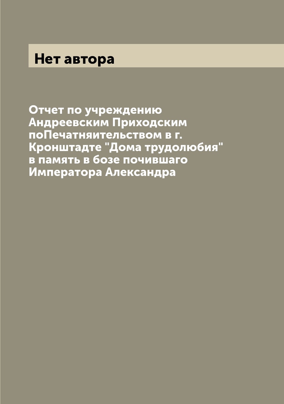 

Книга Отчет по учреждению Андреевским Приходским поПечатняительством в г. Кронштадте "Д...