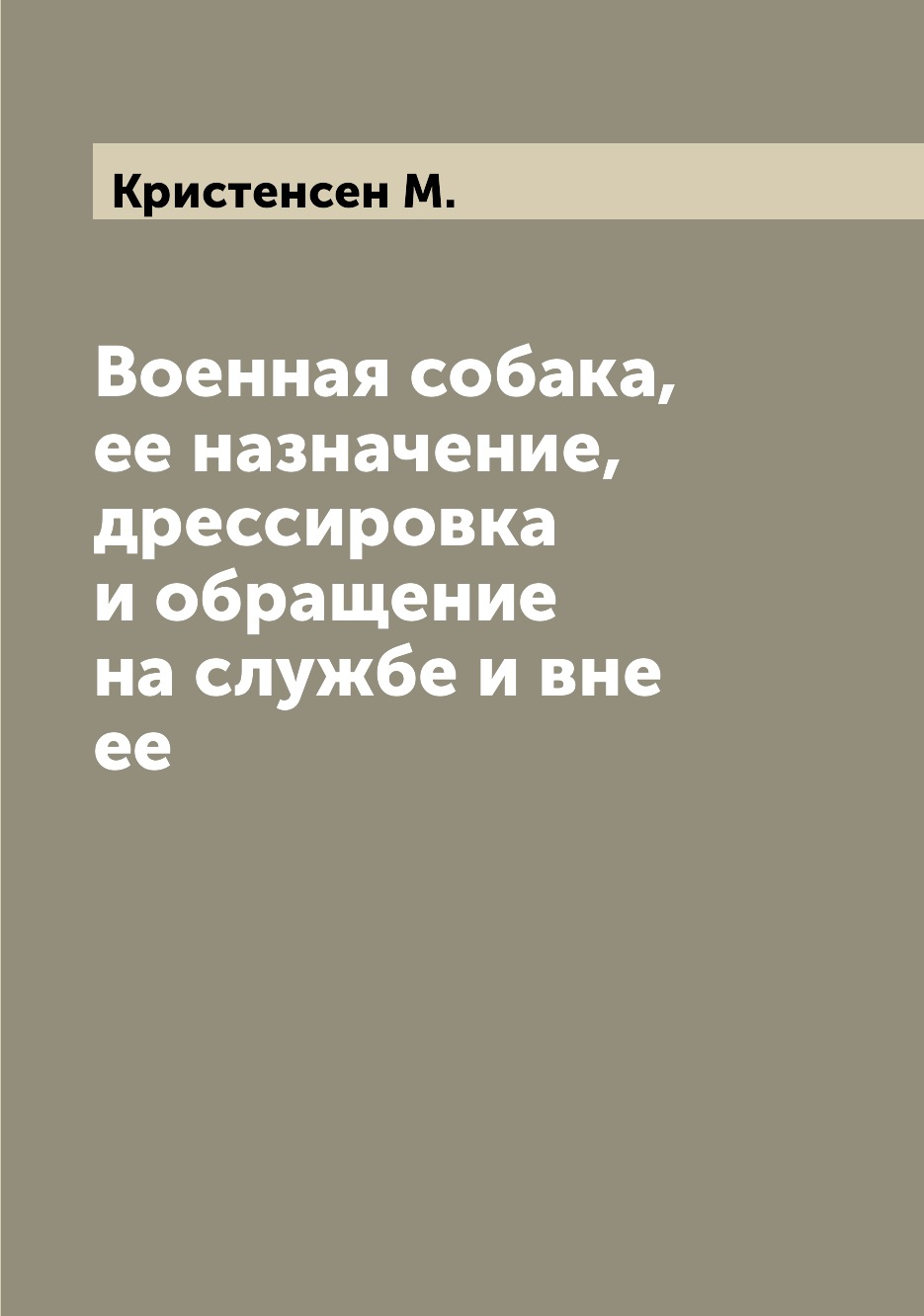 

Военная собака, ее назначение, дрессировка и обращение на службе и вне ее