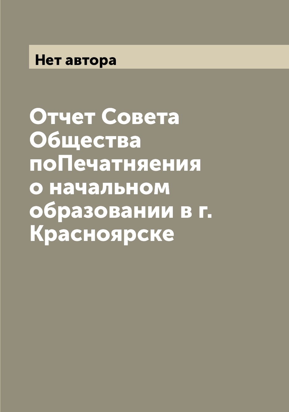 

Книга Отчет Совета Общества поПечатняения о начальном образовании в г. Красноярске