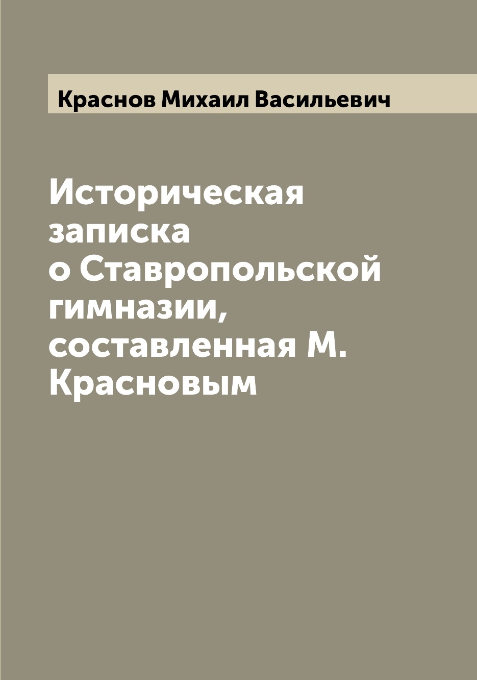 

Книга Историческая записка о Ставропольской гимназии, составленная М. Красновым