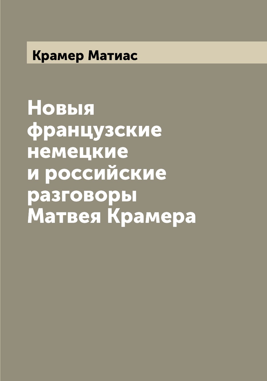 

Книга Новыя французские немецкие и российские разговоры Матвея Крамера