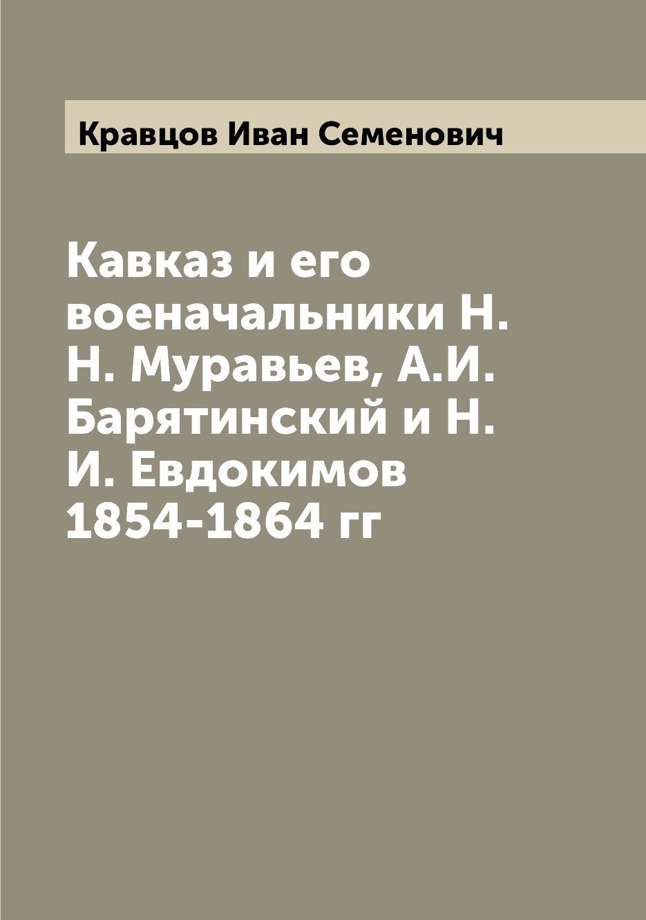 

Кавказ и его военачальники 1854-1864 гг. Муравьев Н.Н.