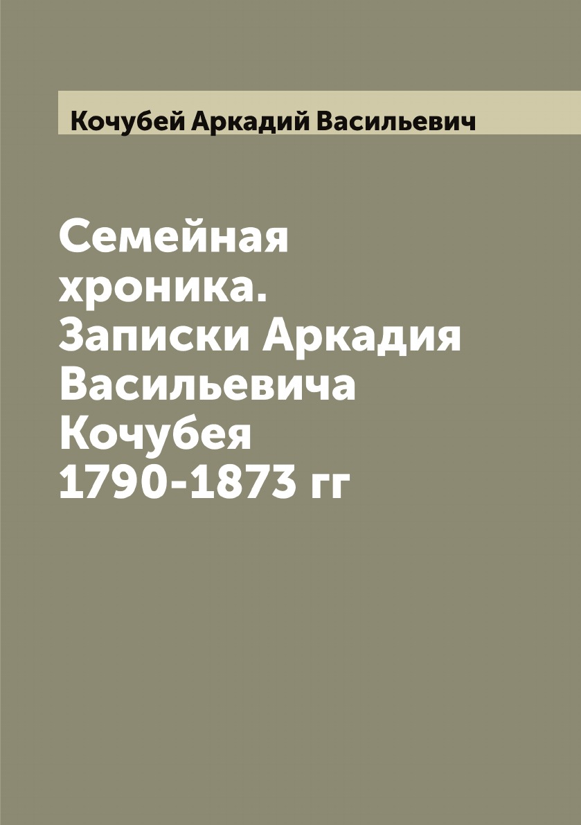 

Семейная хроника. Записки Аркадия Васильевича Кочубея 1790-1873 гг