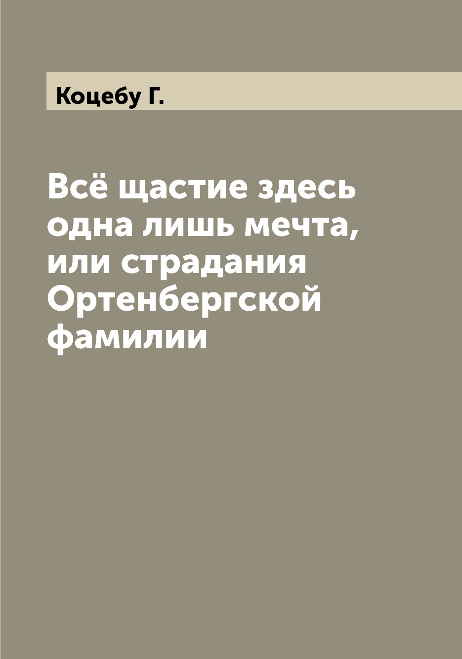 

Книга Всё щастие здесь одна лишь мечта, или страдания Ортенбергской фамилии