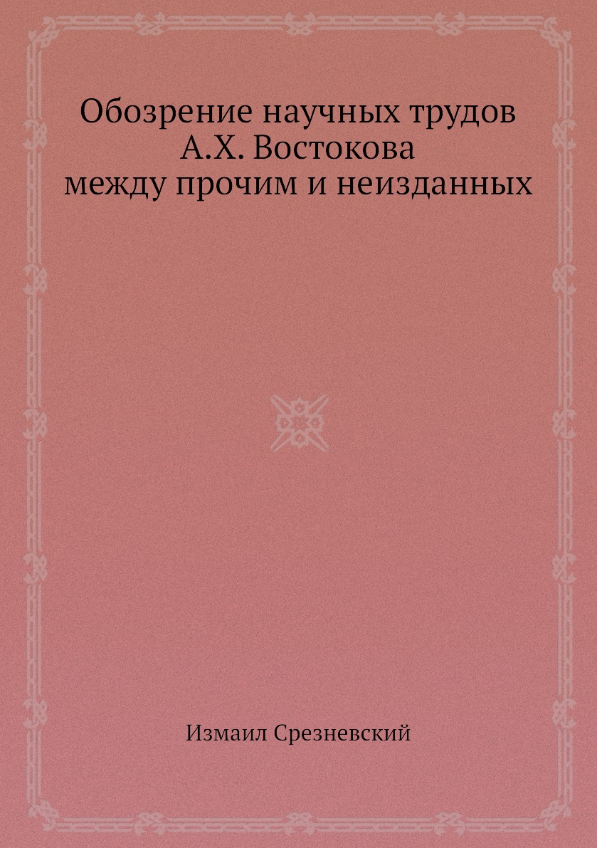 

Книга Обозрение научных трудов А.Х. Востокова между прочим и неизданных