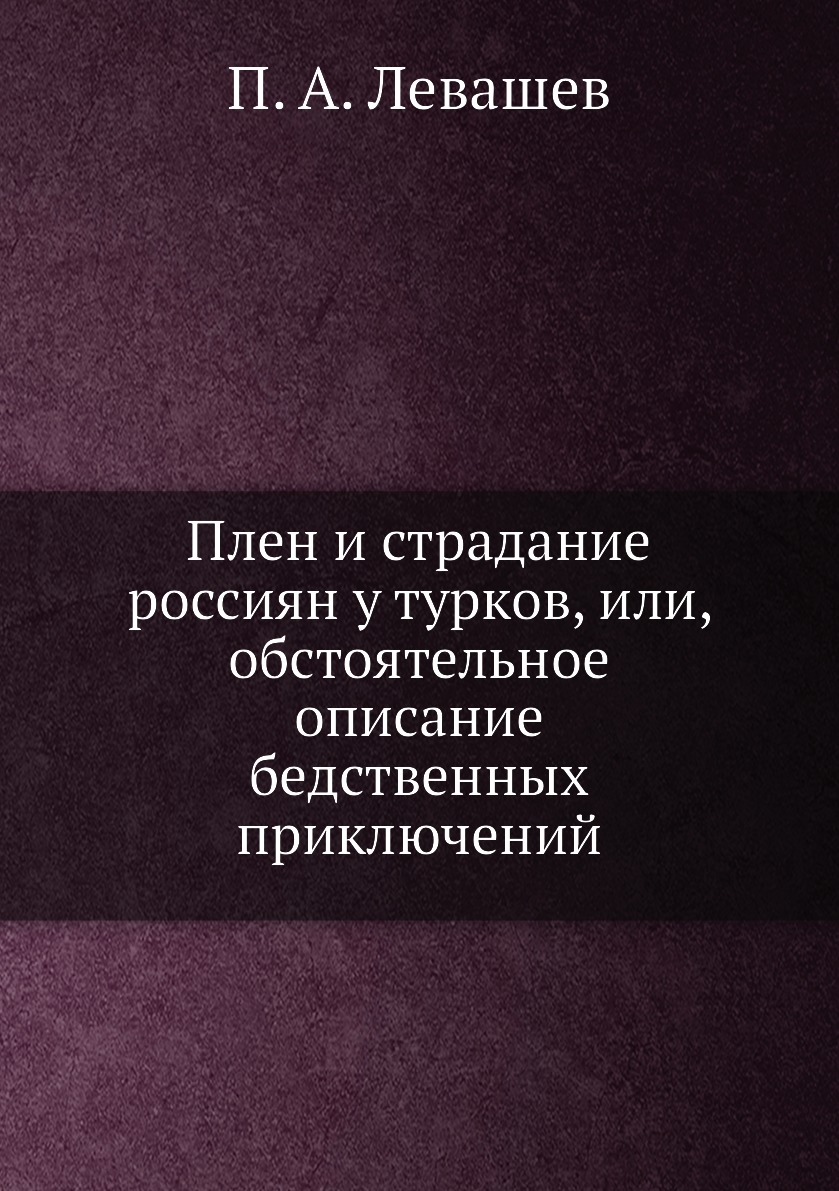 

Плен и страдание россиян у турков, или, обстоятельное описание бедственных приклю...