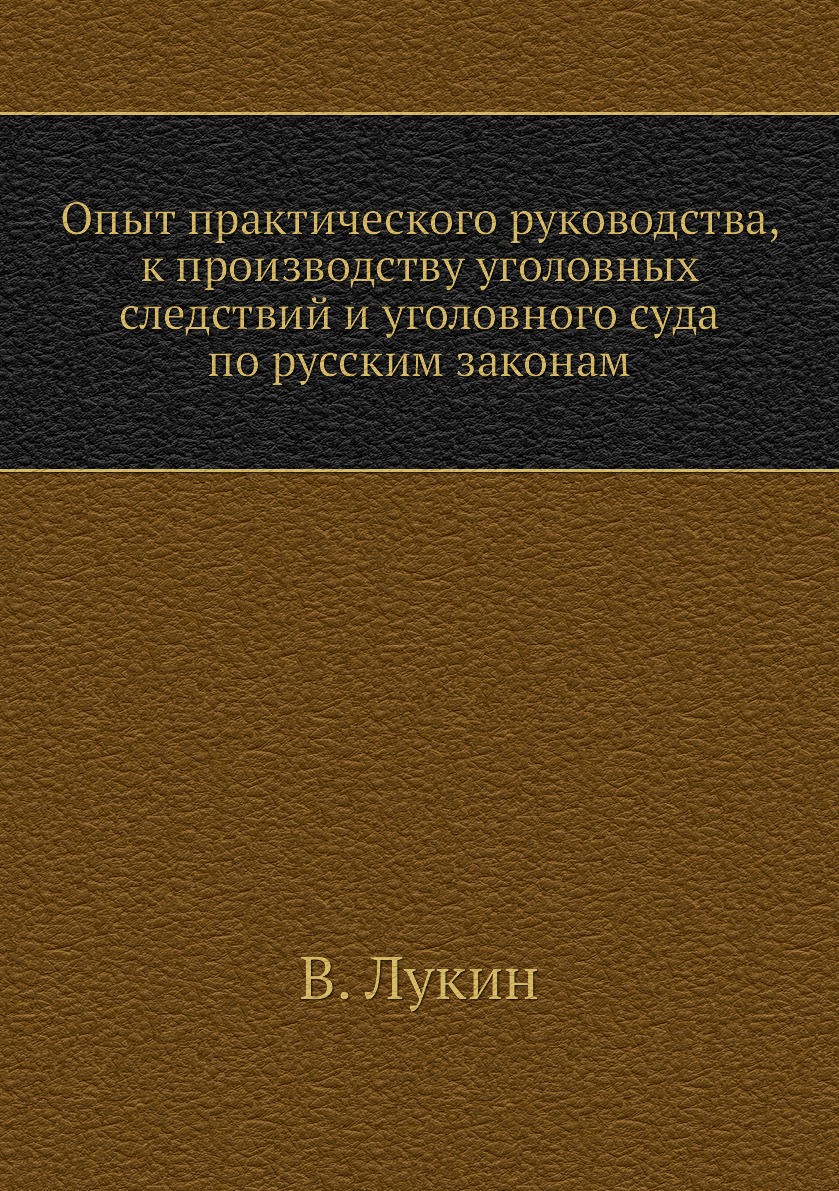 

Опыт практического руководства, к производству уголовных следствий и уголовного с...