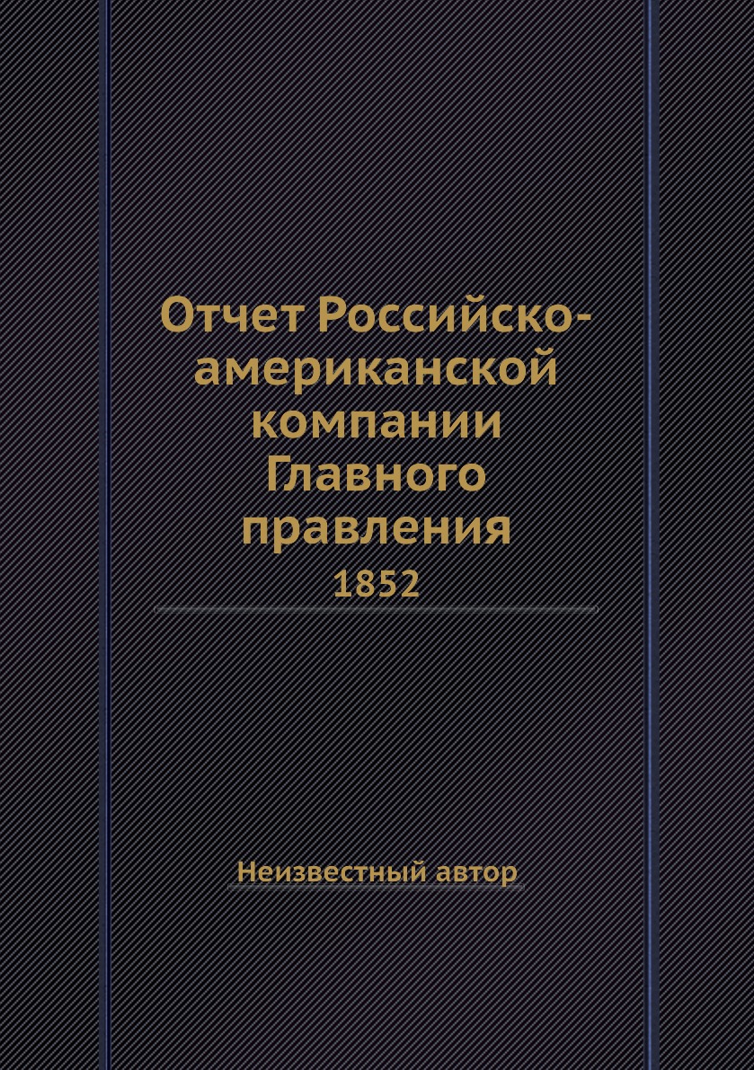

Книга Отчет Российско-американской компании Главного правления. 1852