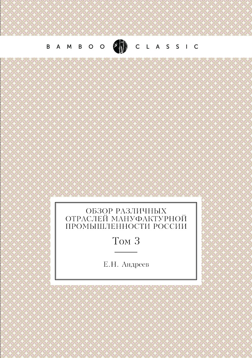 

Книга Обзор различных отраслей мануфактурной промышленности России. Том 3