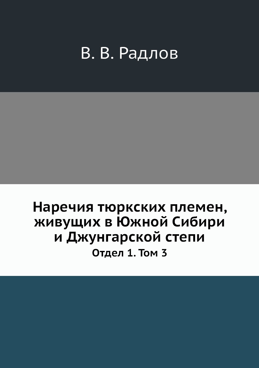 

Наречия тюркских племен, живущих в Южной Сибири и Джунгарской степи. Отдел 1. Том 3