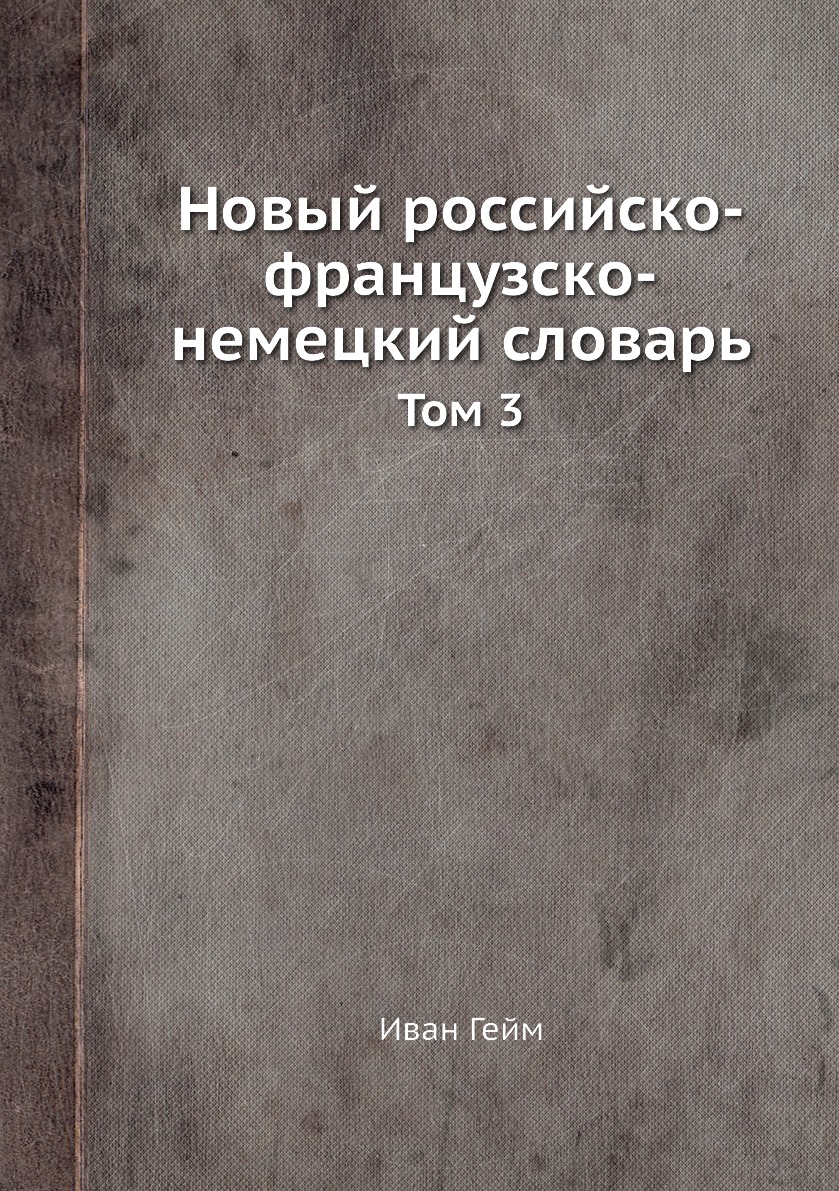 

Книга Новый российско-французско-немецкий словарь. Том 3