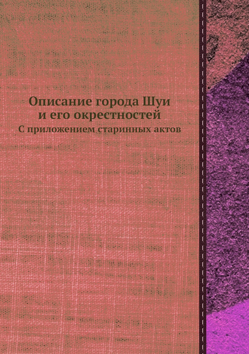 

Описание города Шуи и его окрестностей. С приложением старинных актов