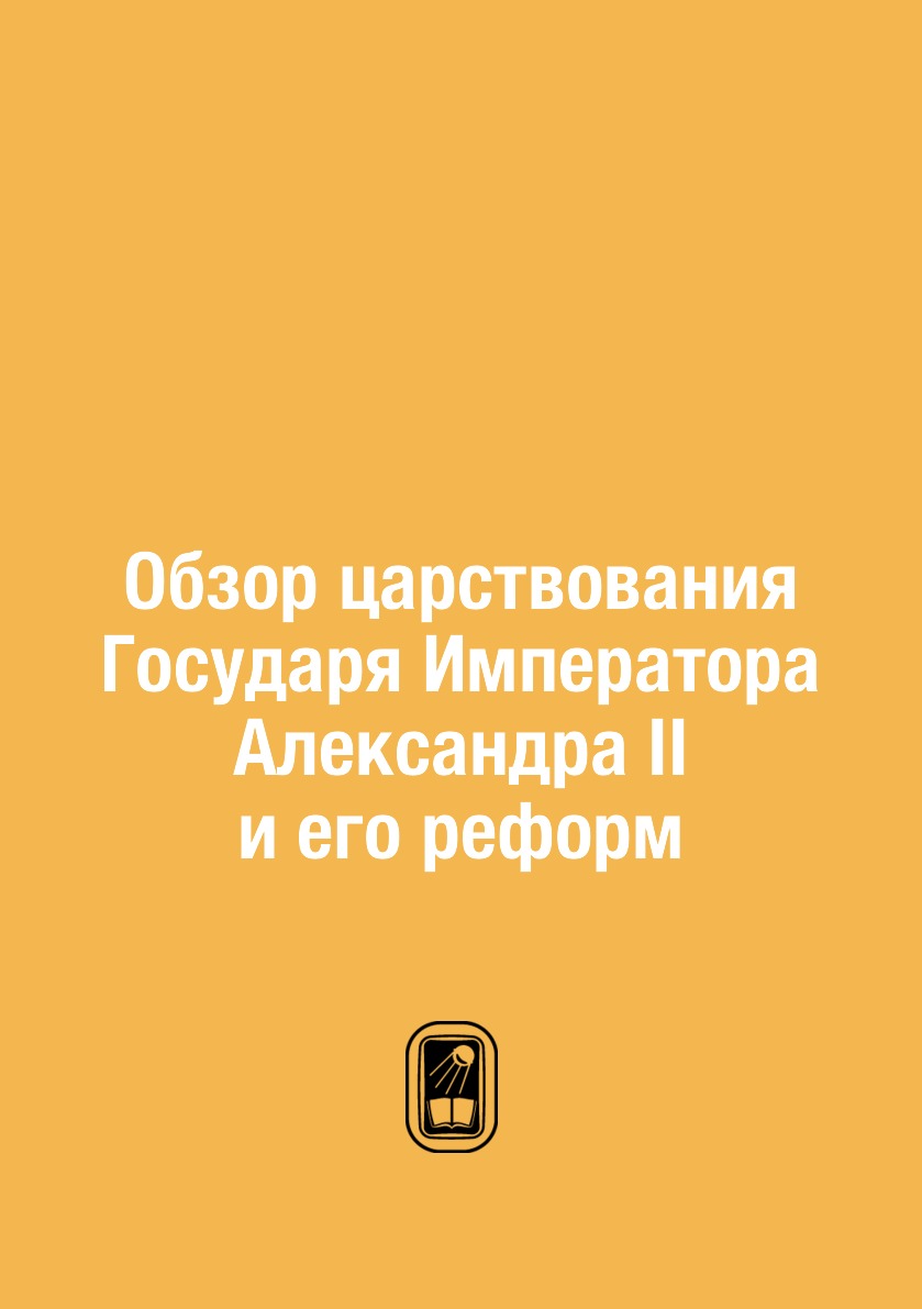 

Обзор царствования Государя Императора Александра II и его реформ