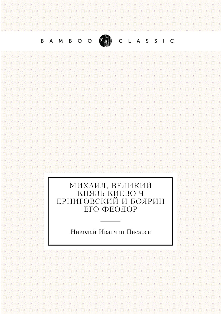 

Михаил, Великий Князь Киево-Черниговский и боярин его Феодор