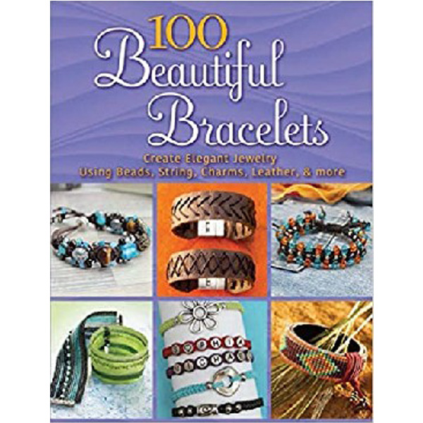 

100 Beautiful Bracelets: Create Elegant Jewelry Using Beads, String, Charms, Leather, ...