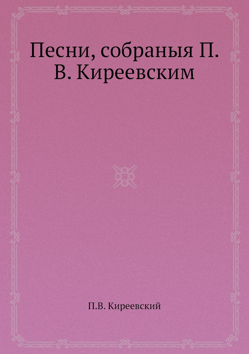 

Книга Песни, собраныя П. В. Киреевским