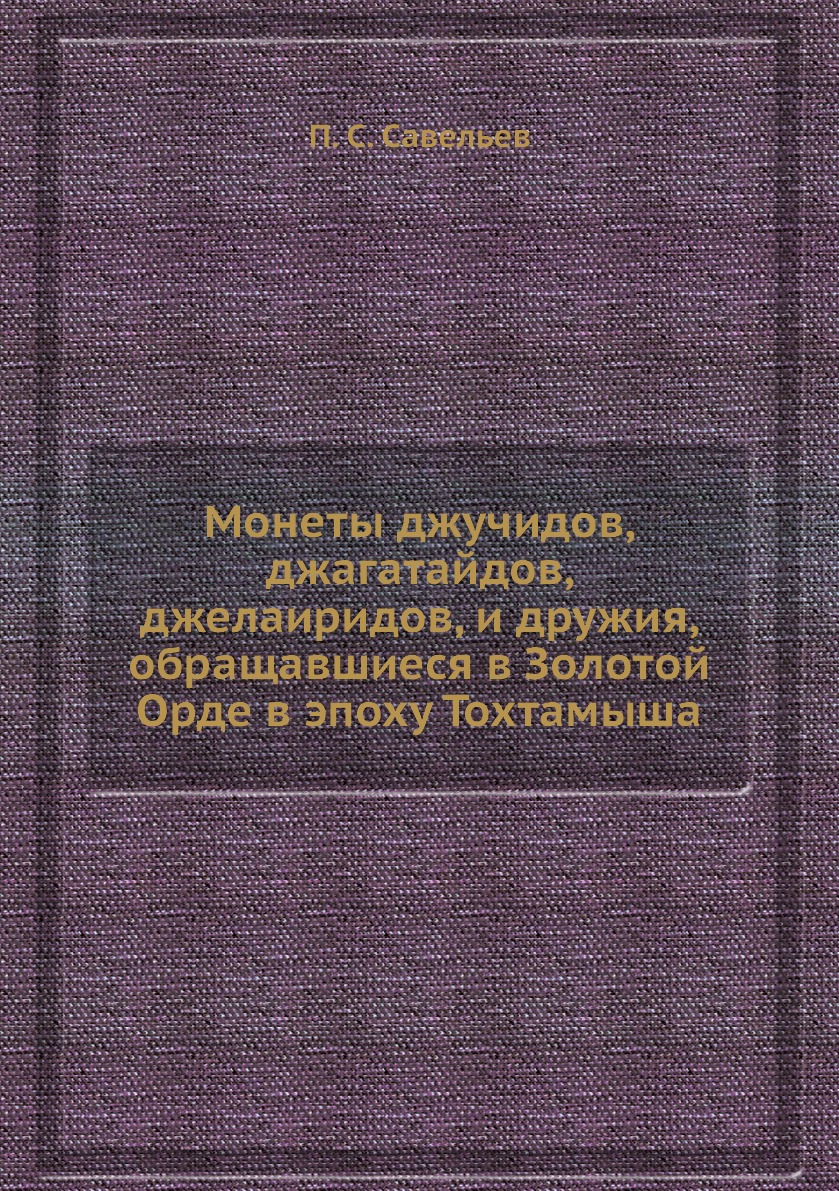 

Монеты джучидов, джагатайдов, джелаиридов, и дружия, обращавшиеся в Золотой Орде ...