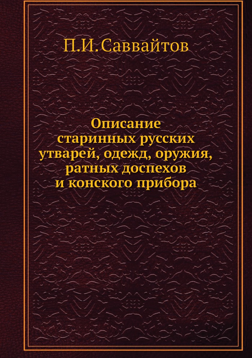 

Описание старинных русских утварей, одежд, оружия, ратных доспехов и конского при...