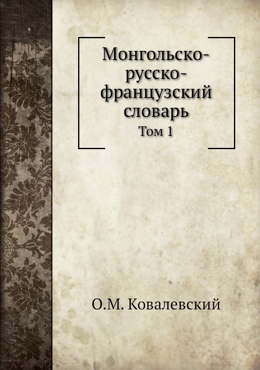 

Монгольско-русско-французский словарь. Том 1