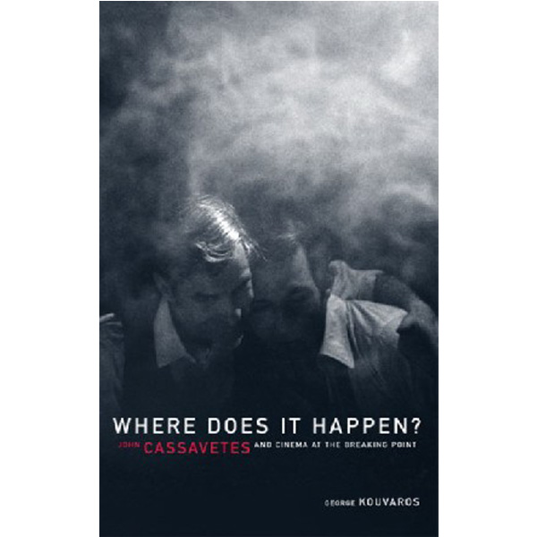 

Where Does It Happen: John Cassavetes and Cinema at the Breaking Point / Kouvaros, Geo...