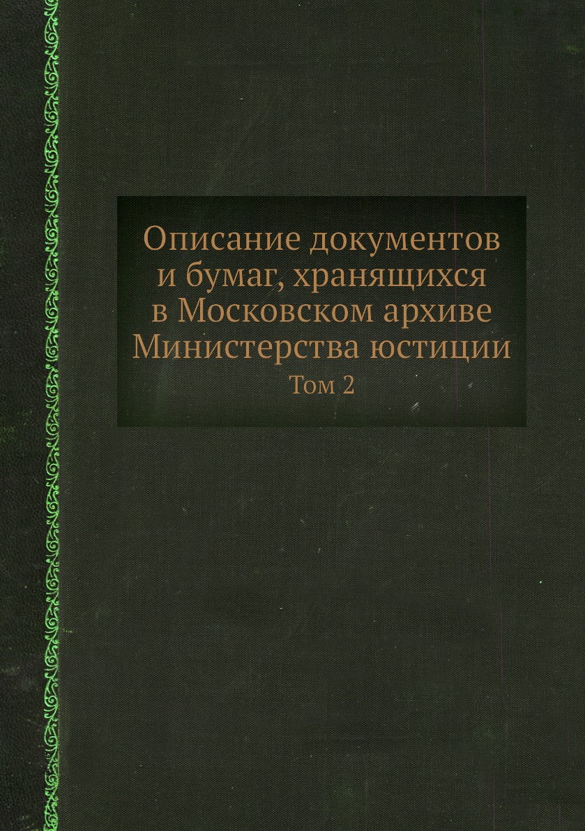 

Книга Описание документов и бумаг, хранящихся в Московском архиве Министерства юстиции....
