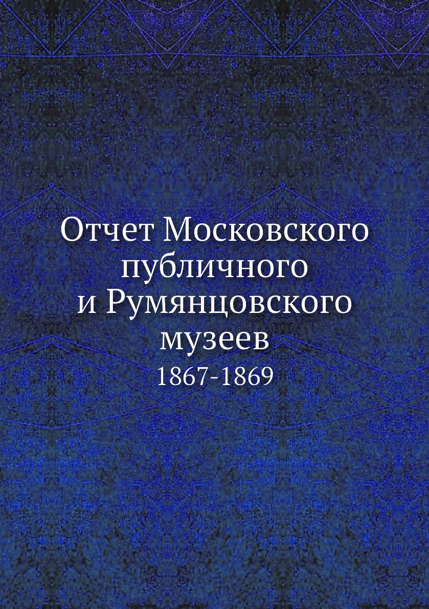 

Книга Отчет Московского публичного и Румянцовского музеев. 1867-1869