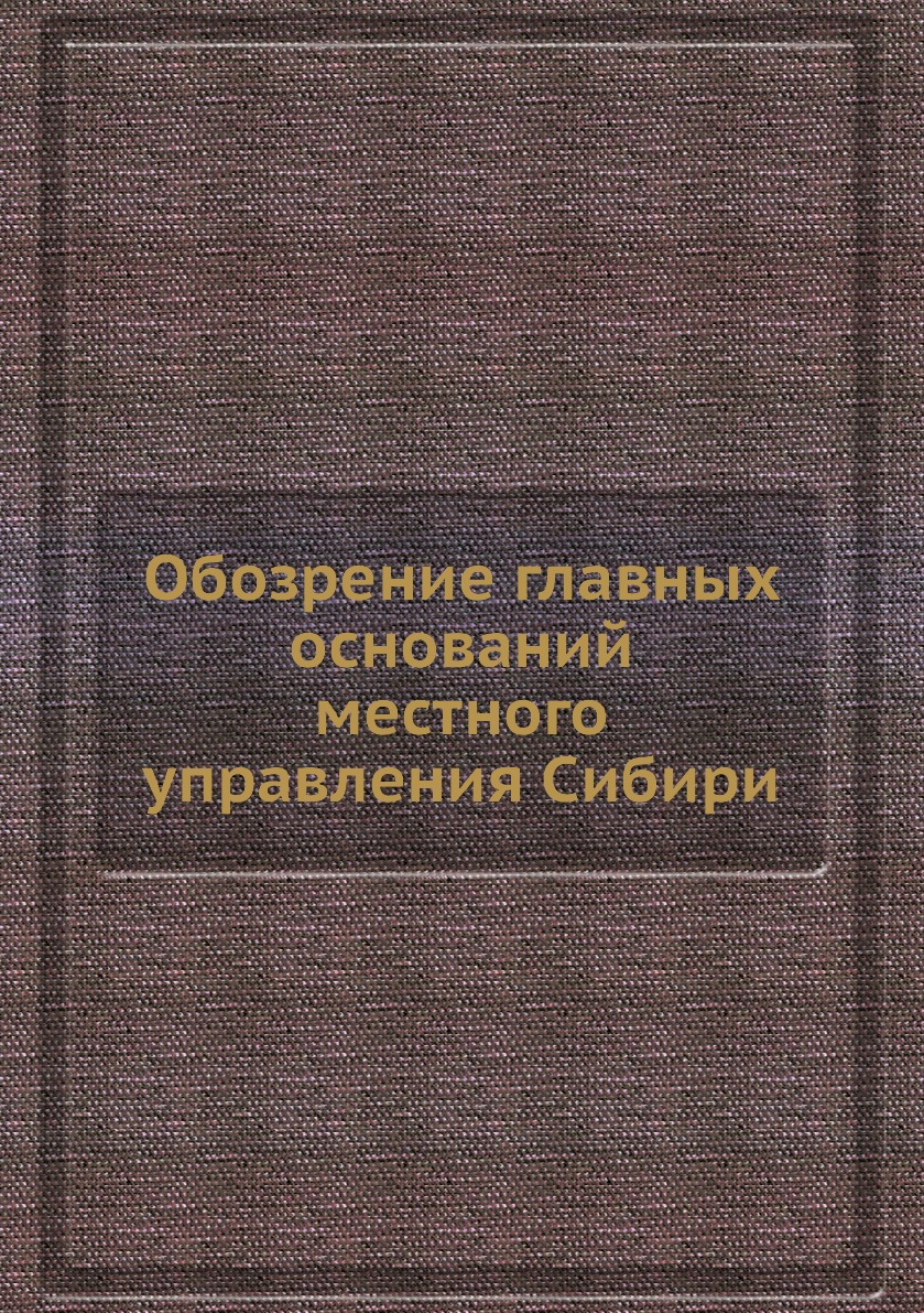 

Книга Обозрение главных оснований местного управления Сибири