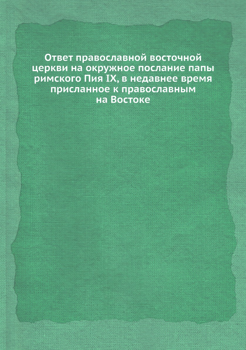 

Ответ православной восточной церкви на окружное послание папы римского Пия IX, в ...