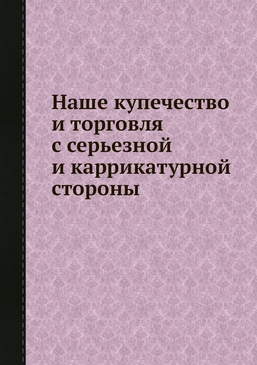 

Книга Наше купечество и торговля с серьезной и каррикатурной стороны