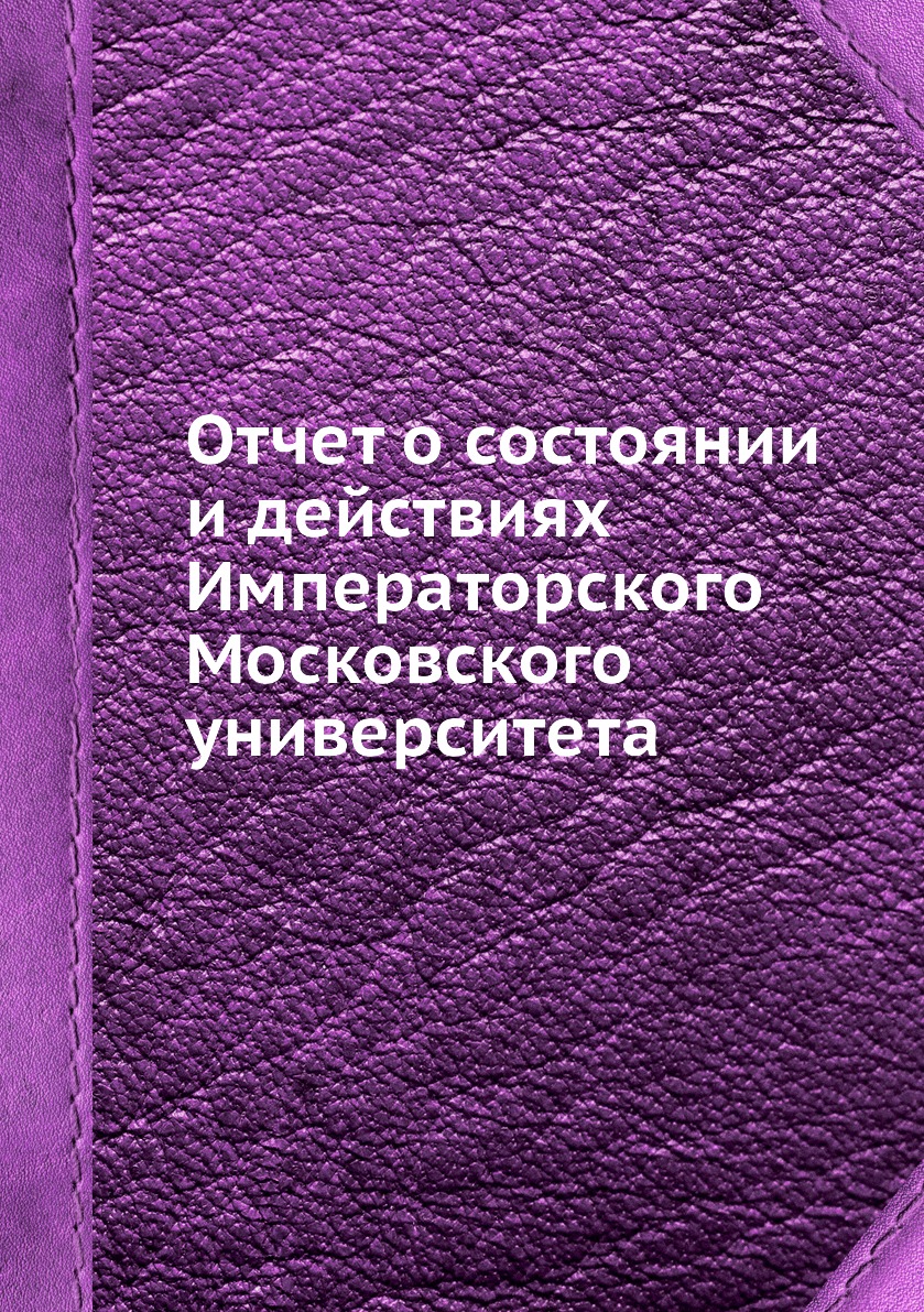 

Книга Отчет о состоянии и действиях Императорского Московского университета