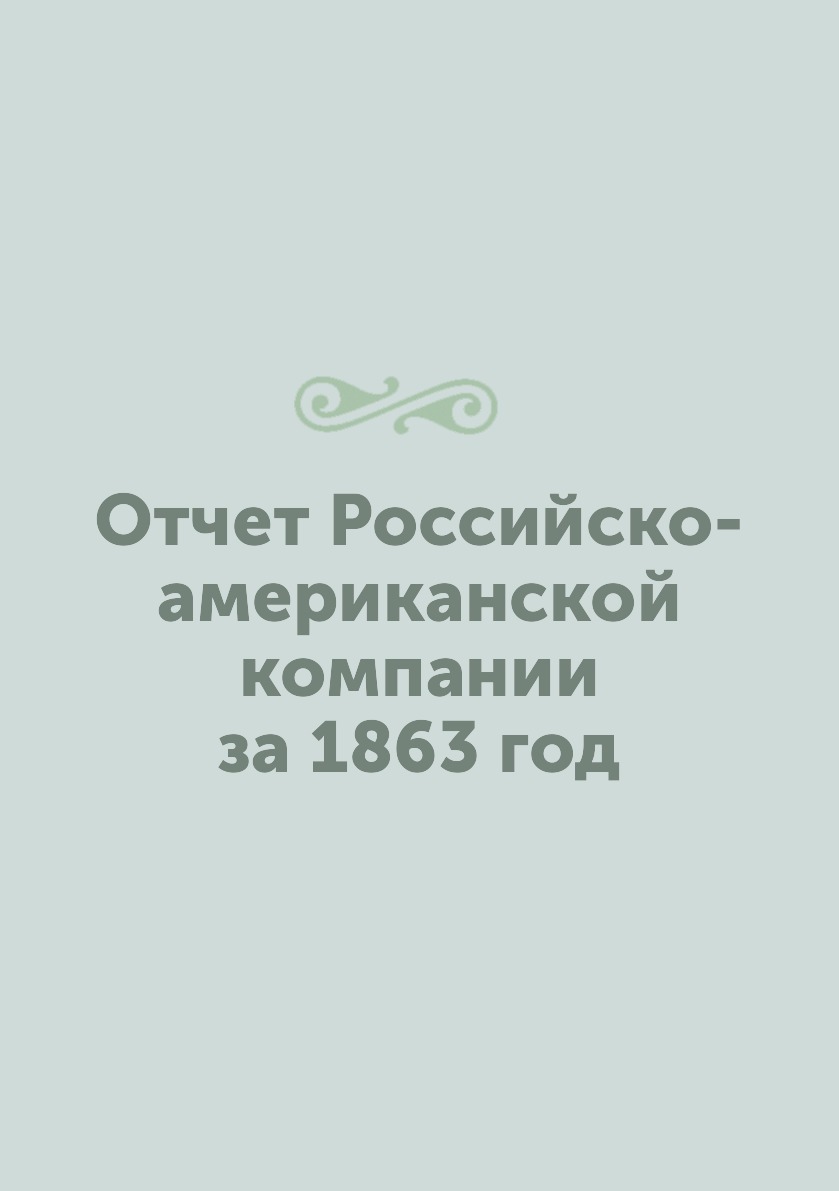 

Книга Отчет Российско-американской компании за 1863 год