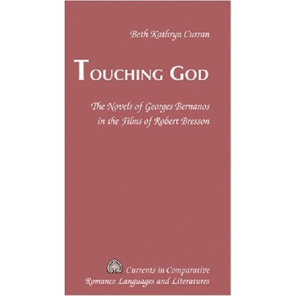 

Touching God: The Novels of Georges Bernanos in the Films of Robert Bresson / Curran, B...