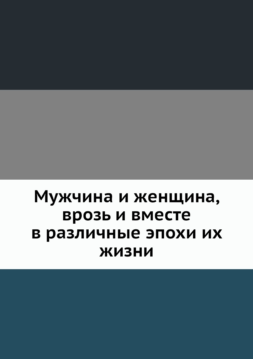

Книга Мужчина и женщина, врозь и вместе в различные эпохи их жизни