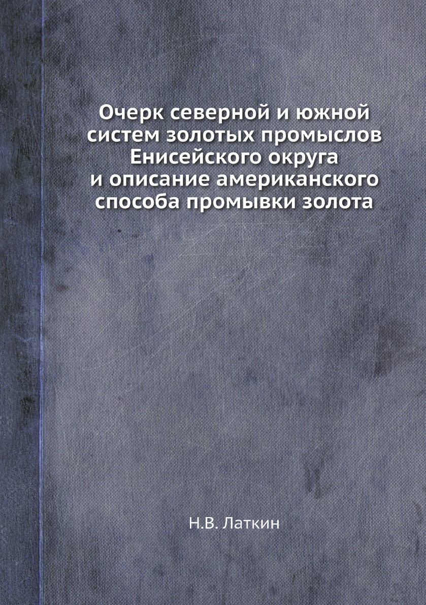 

Очерк северной и южной систем золотых промыслов Енисейского округа и описание аме...