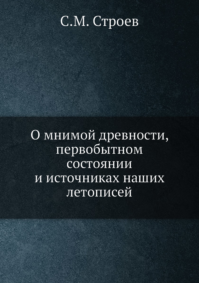 

О мнимой древности, первобытном состоянии и источниках наших летописей
