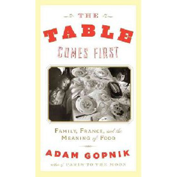 

The Table Comes First: Family, France, and the Meaning of Food / Gopnik Adam