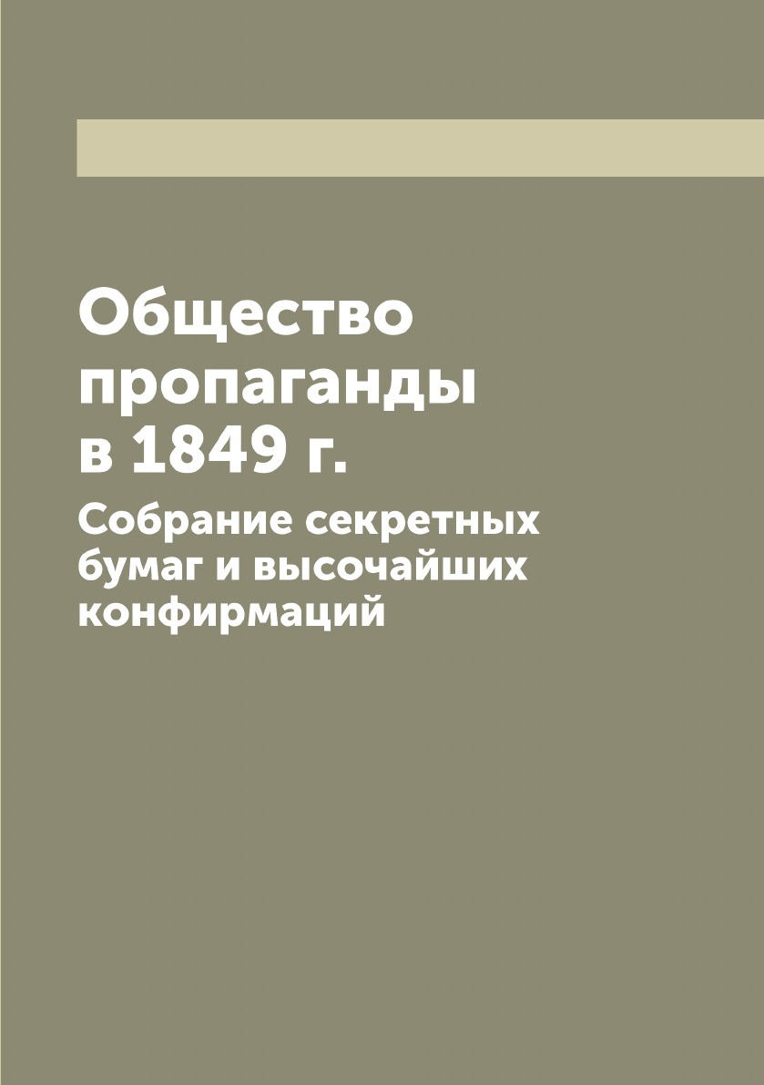 

Общество пропаганды в 1849 г. Собрание секретных бумаг и высочайших конфирмаций